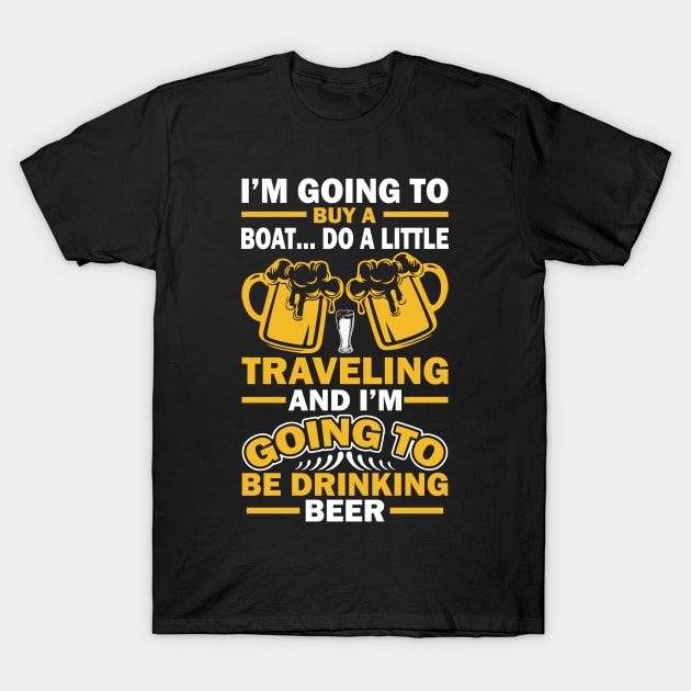 I m going to buy a boat do a little traveling  and I m going to be drinking beer T Shirt For Women Men T-Shirt by Xamgi